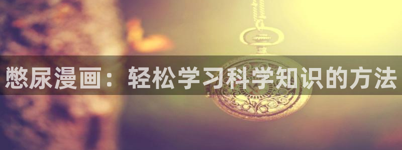 yy漫画首页登录入口：憋尿漫画：轻松学习科学知识的方法
