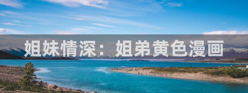 yy漫画网页版：姐妹情深：姐弟黄色漫画