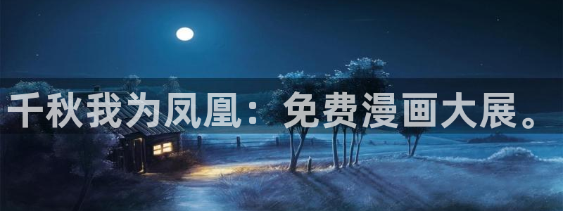 yy漫画韩漫免费：千秋我为凤凰：免费漫画大展。