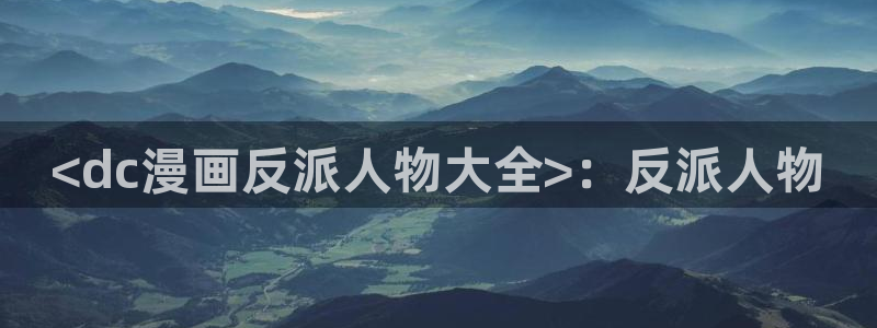 yy漫画下拉式漫画免费阅读：<dc漫画反派人物大全>：反派人物