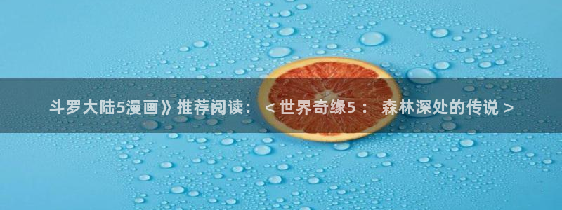 yy漫画网页版：斗罗大陆5漫画》推荐阅读： < 世界奇缘5 ： 森林深处的传说 >