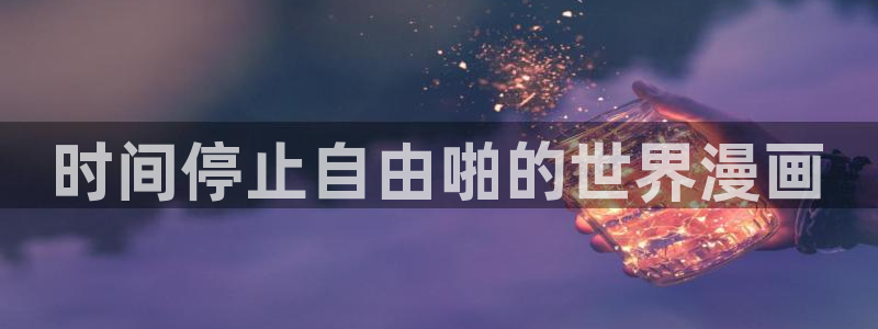 yy漫画在线漫画网：时间停止自由啪的世界漫画