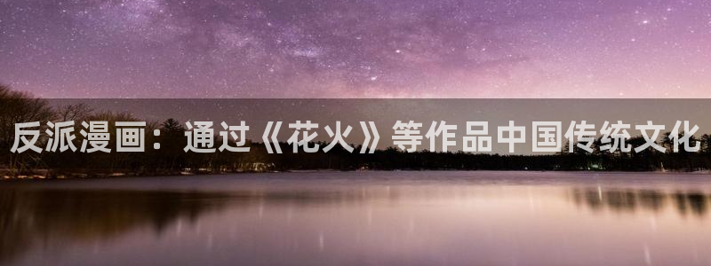 yy漫画在线观看免费观看：反派漫画：通过《花火》等作品中国传统文化